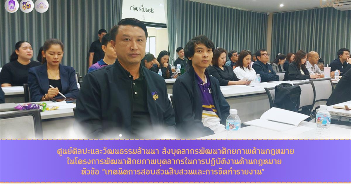 ศูนย์ศิลปะและวัฒนธรรมล้านนา ส่งบุคลากรพัฒนาศักยภาพด้านกฎหมาย ในโครงการพัฒนาศักยภาพบุคลากรในการปฏิบัติงานด้านกฎหมาย หัวข้อ “เทคนิคการสอบสวนสืบสวนและการจัดทำรายงาน”