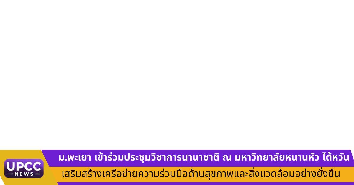 ม.พะเยา เข้าร่วมประชุมวิชาการนานาชาติ ณ มหาวิทยาลัยหนานหัว ไต้หวัน เสริมสร้างเครือข่ายความร่วมมือด้านสุขภาพและสิ่งแวดล้อมอย่างยั่งยืน