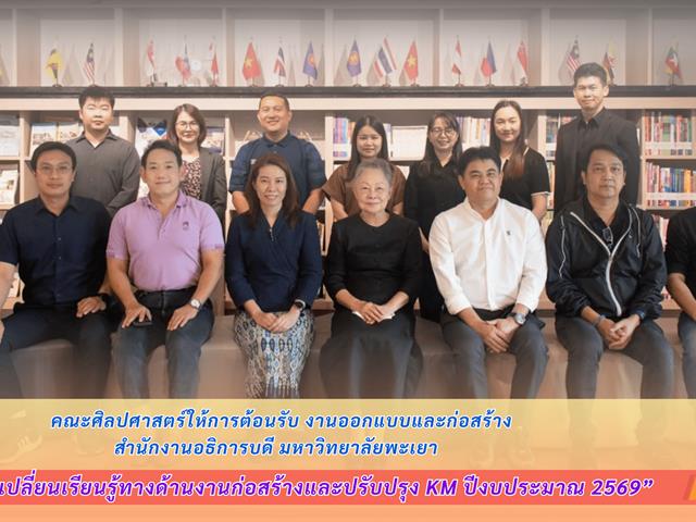 คณะศิลปศาสตร์ให้การต้อนรับ งานออกแบบและก่อสร้าง สำนักงานอธิการบดี มหาวิทยาลัยพะเยา ในโครงการแลกเปลี่ยนเรียนรู้ทางด้านงานก่อสร้างและปรับปรุง KM ประจำปีงบประมาณ 2569